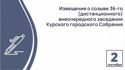 Извещение  о созыве 36-го (дистанционного) внеочередного заседания  Курского городского Собрания VII созыва