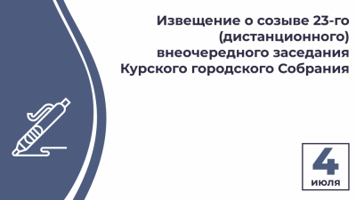 Извещение  о созыве 23-го  (дистанционного) внеочередного заседания  Курского городского Собрания VII созыва